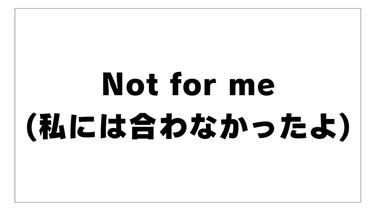 Not for me(私には合わなかったよ)という言葉が広がればいいのに