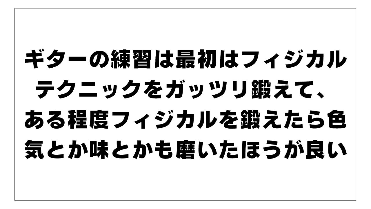ギターの練習は最初はフィジカルテクニックをガッツリ鍛えたほうが良いけど、ある程度フィジカルを鍛えたら色気とか味とかも磨いたほうが良い