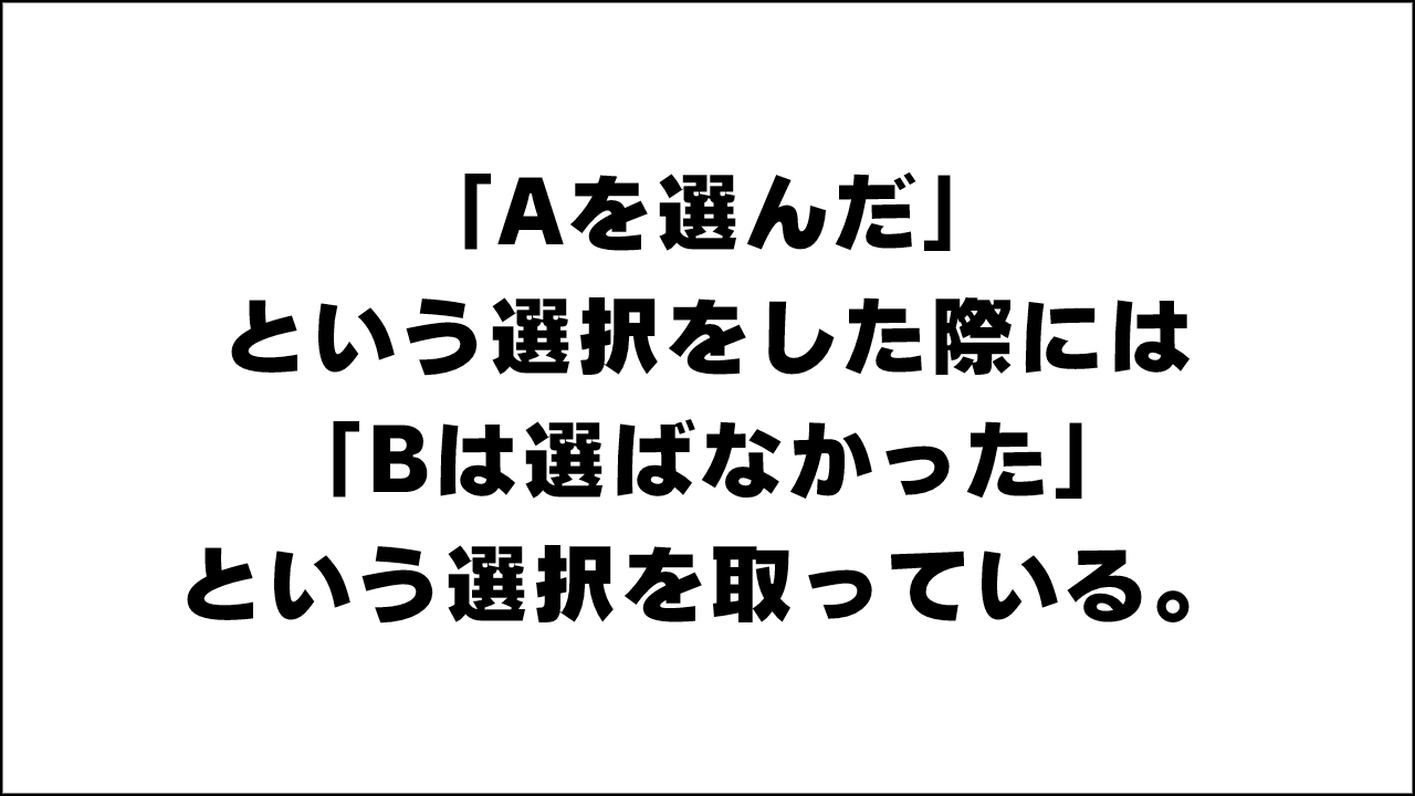 人は「Aを選んだ」という選択をした際には「Bは選ばなかった」という選択を取っている。っていうお話